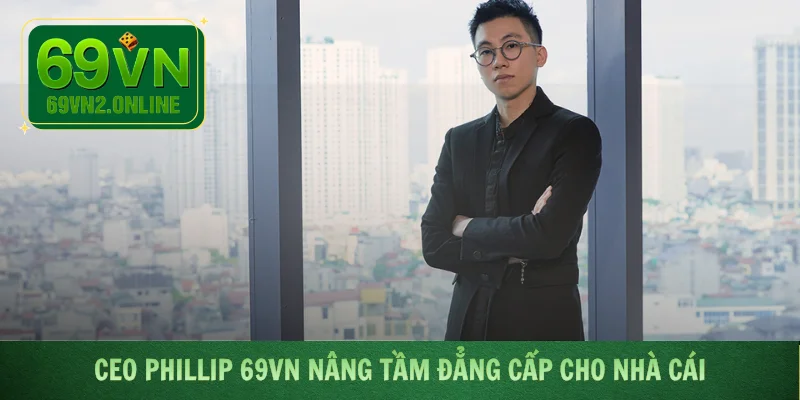 CEO Phillip 69VN nâng tầm đẳng cấp cho nhà cái