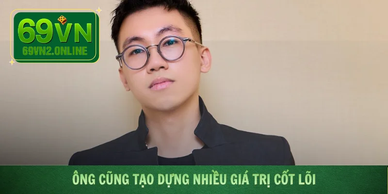 Ông cũng tạo dựng nhiều giá trị cốt lõi