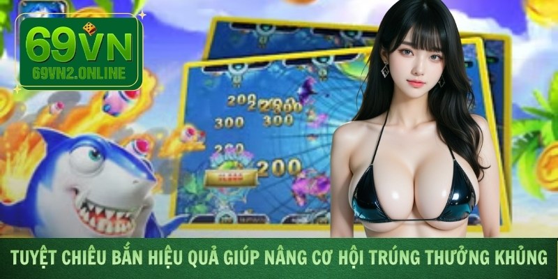 Tuyệt chiêu bắn hiệu quả giúp nâng cơ hội trúng thưởng khủng