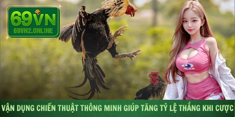 Vận dụng chiến thuật thông minh giúp tăng tỷ lệ thắng khi cược